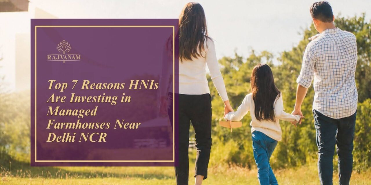 Top 7 Reasons HNIs Are Investing in Managed Farmhouses Near Delhi NCR